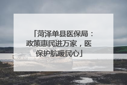 菏泽单县医保局：政策惠民进万家，医保护航暖民心