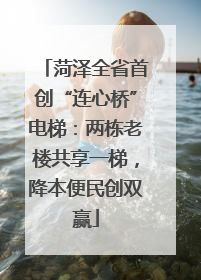 菏泽全省首创“连心桥”电梯：两栋老楼共享一梯，降本便民创双赢