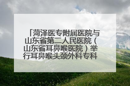 菏泽医专附属医院与山东省第二人民医院（山东省耳鼻喉医院）举行耳鼻喉头颈外科专科联盟签约揭牌仪式