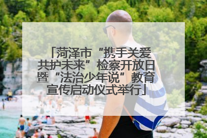 菏泽市“携手关爱 共护未来”检察开放日暨“法治少年说”教育宣传启动仪式举行