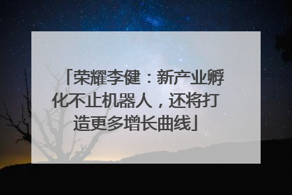 荣耀李健：新产业孵化不止机器人，还将打造更多增长曲线
