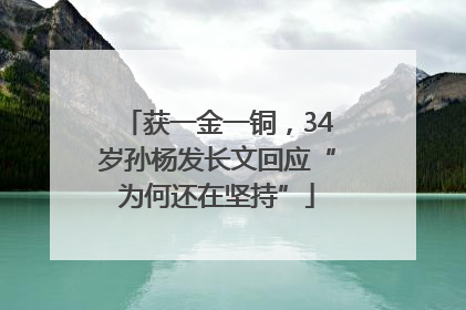 获一金一铜，34岁孙杨发长文回应“为何还在坚持”