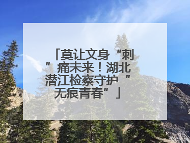 莫让文身“刺”痛未来！湖北潜江检察守护“无痕青春”