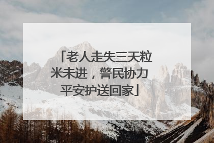 老人走失三天粒米未进，警民协力平安护送回家