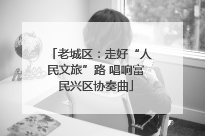 老城区：走好“人民文旅”路 唱响富民兴区协奏曲