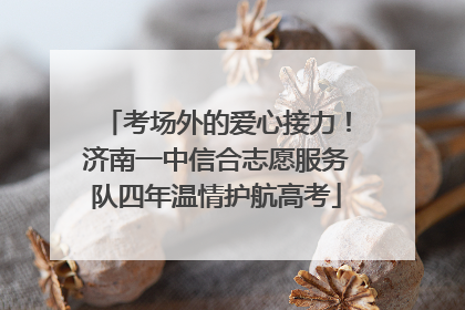 考场外的爱心接力！济南一中信合志愿服务队四年温情护航高考