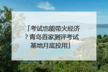 考试也能带火经济？青岛首家测评考试基地月底投用