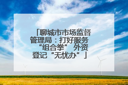 聊城市市场监督管理局：打好服务“组合拳” 外资登记“无忧办”