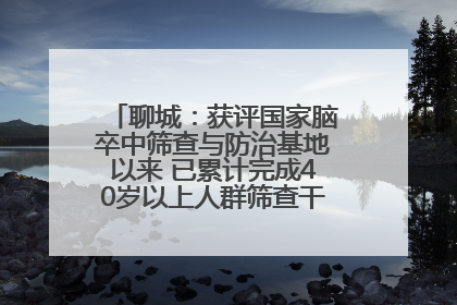 聊城：获评国家脑卒中筛查与防治基地以来 已累计完成40岁以上人群筛查干预40余万人次