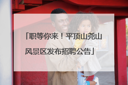 职等你来！平顶山尧山风景区发布招聘公告