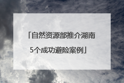 自然资源部推介湖南5个成功避险案例