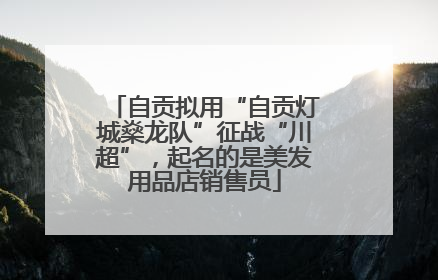 自贡拟用“自贡灯城燊龙队”征战“川超”，起名的是美发用品店销售员