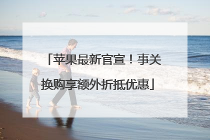 苹果最新官宣！事关换购享额外折抵优惠