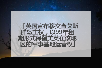 英国宣布移交查戈斯群岛主权，以99年租期形式保留美英在该地区的军事基地运营权