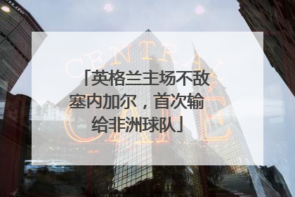 英格兰主场不敌塞内加尔，首次输给非洲球队