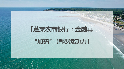 蓬莱农商银行：金融再“加码” 消费添动力