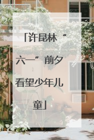 许昆林“六一”前夕看望少年儿童