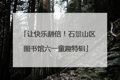 让快乐翻倍！石景山区图书馆六一童趣特辑