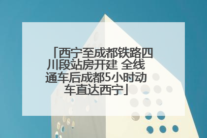西宁至成都铁路四川段站房开建 全线通车后成都5小时动车直达西宁