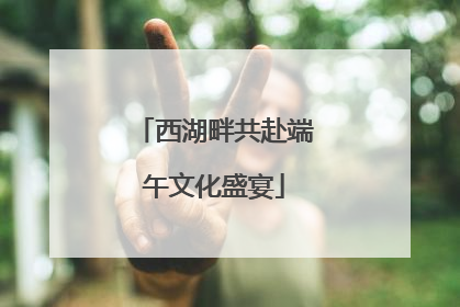 西湖畔共赴端午文化盛宴