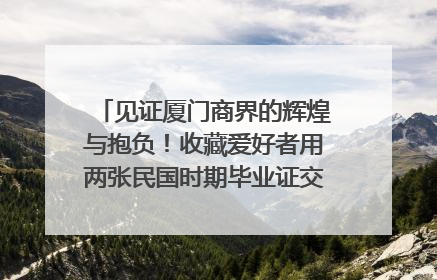 见证厦门商界的辉煌与抱负！收藏爱好者用两张民国时期毕业证交换了一枚银章