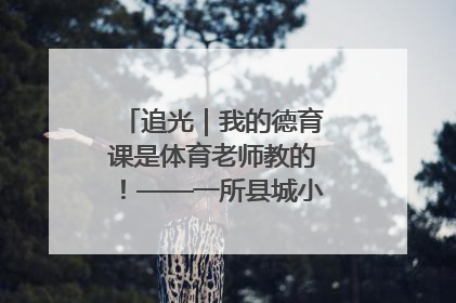 追光｜我的德育课是体育老师教的！——一所县城小学的思政课改革