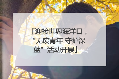迎接世界海洋日，“无废青年 守护深蓝”活动开展