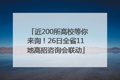 近200所高校等你来询！26日全省11地高招咨询会联动