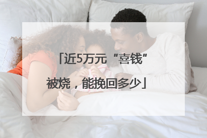 近5万元“喜钱”被烧，能挽回多少