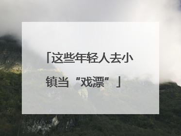 这些年轻人去小镇当“戏漂”