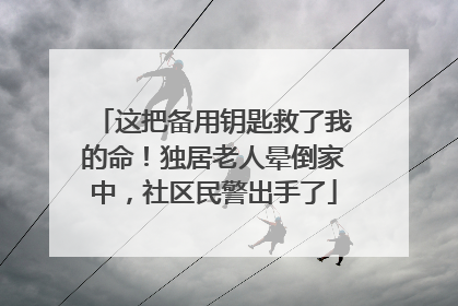 这把备用钥匙救了我的命！独居老人晕倒家中，社区民警出手了