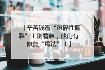 辛苦钱遭“粉碎性撕裂”！别着急，他们有修复“魔法”！