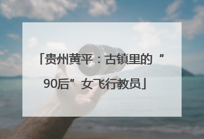 贵州黄平：古镇里的“90后”女飞行教员
