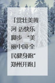 赏壮美黄河 迈快乐脚步 “美丽中国·全民健身跑”郑州开跑