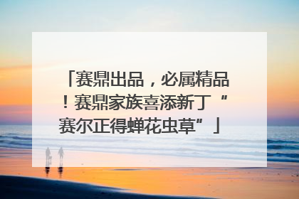 赛鼎出品，必属精品！赛鼎家族喜添新丁“赛尔正得蝉花虫草”