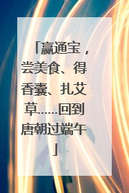赢通宝，尝美食、得香囊、扎艾草……回到唐朝过端午