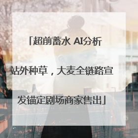 超前蓄水 AI分析 站外种草，大麦全链路宣发锚定剧场商家售出