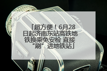 超方便！6月28日起济南东站高铁地铁换乘免安检 直接“刷”进地铁站