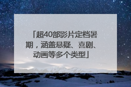 超40部影片定档暑期，涵盖悬疑、喜剧、动画等多个类型