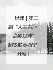 足球｜第二届“大美青海·高原足球”超级联赛西宁开赛