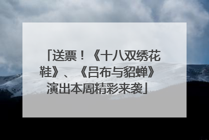 送票！《十八双绣花鞋》、《吕布与貂蝉》演出本周精彩来袭