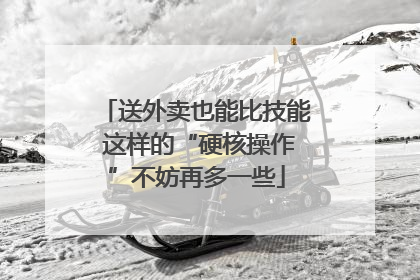 送外卖也能比技能 这样的“硬核操作”不妨再多一些