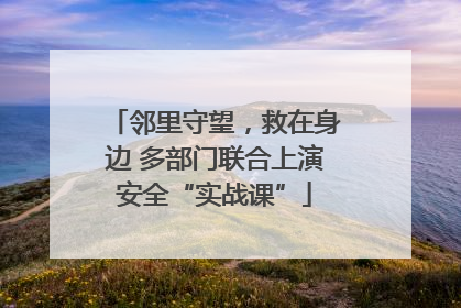 邻里守望，救在身边 多部门联合上演安全“实战课”