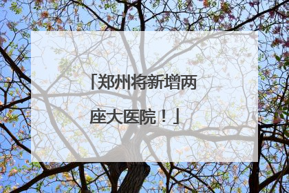 郑州将新增两座大医院！