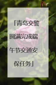 青岛交警圆满完成端午节交通安保任务