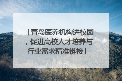 青岛医养机构进校园，促进高校人才培养与行业需求精准链接