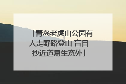 青岛老虎山公园有人走野路登山 盲目抄近道易生意外