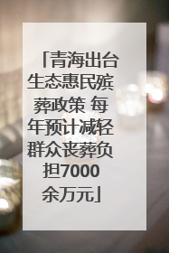 青海出台生态惠民殡葬政策 每年预计减轻群众丧葬负担7000余万元