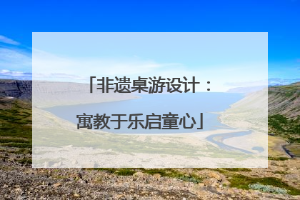 非遗桌游设计：寓教于乐启童心