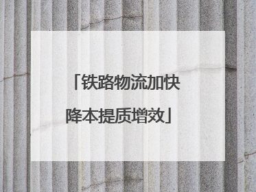 铁路物流加快降本提质增效